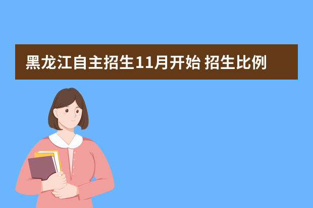 黑龙江自主招生11月开始 招生比例不再设上限